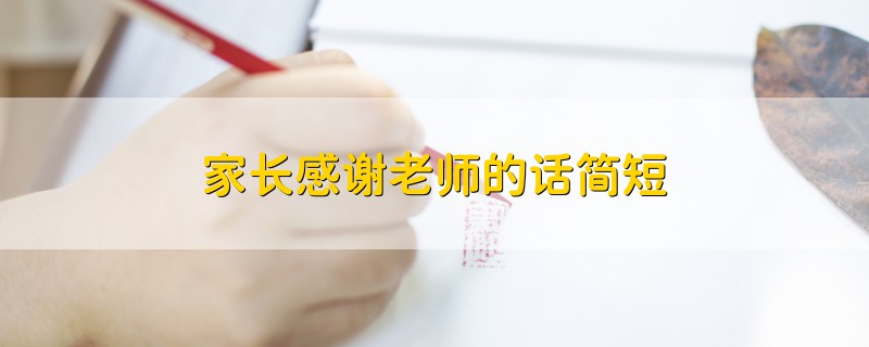 家長(zhǎng)感謝老師的話簡(jiǎn)短