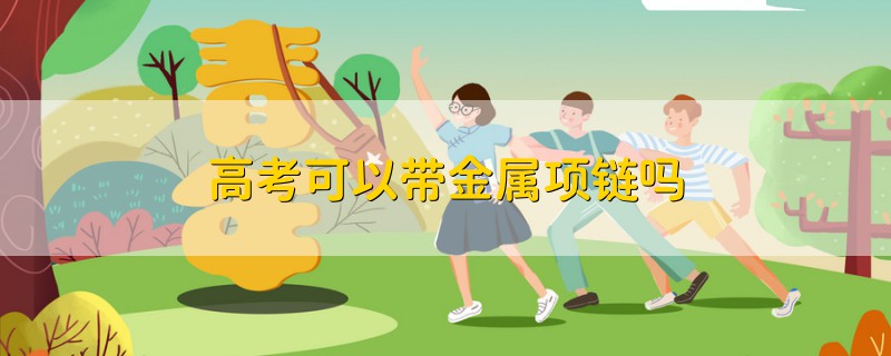 高考可以帶金屬項鏈嗎