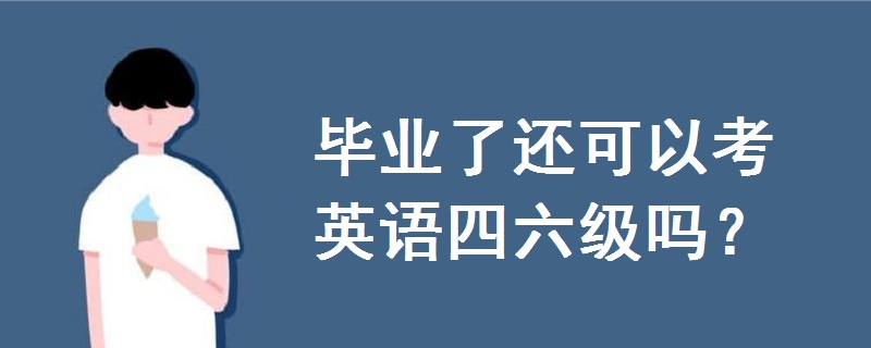 畢業(yè)了可以考英語(yǔ)四六級(jí)嗎