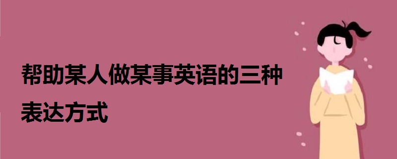 幫助某人做某事英語的三種表達方式