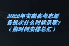 2023年安徽高考志愿各批次什么時(shí)候錄??？（附時(shí)間安排總匯）